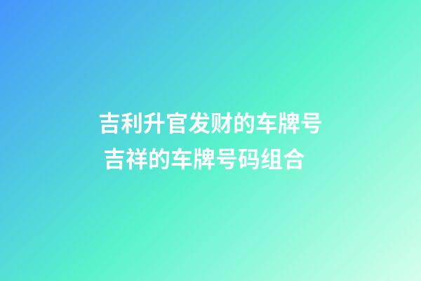 吉利升官发财的车牌号 吉祥的车牌号码组合